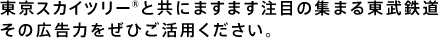 東京スカイツリー&reg;と共にますます注目の集まる東武鉄道　その広告力をぜひご活用ください。