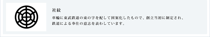 社紋 車輪に東武鉄道の東の字を配して図案化したもので、創立当初に制定され、鉄道による奉仕の意志を表わしています。