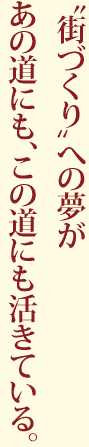 “街づくり”への夢があの道にも、この道にも活きている。