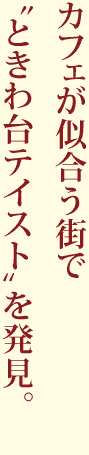 カフェが似合う街で“ときわ台テイスト”を発見。