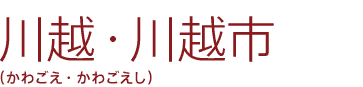 川越・川越市（かわごえ・かわごえし）