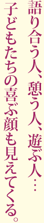 “語り合う人、憩う人、遊ぶ人…子どもたちの喜ぶ顔も見えてくる。