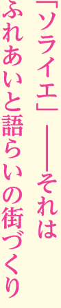 「ソライエ」―それはふれあいと語らいの街づくり