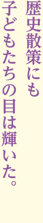 歴史散策にも子どもたちの目は輝いた。