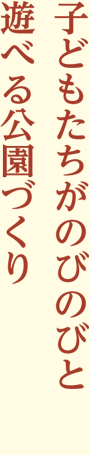 子どもたちがのびのびと遊べる公園づくり