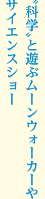 ”化学”と遊ぶムーンウォーカーやサイエンスショー