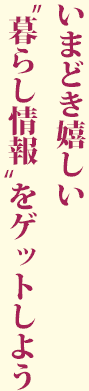 いまどき嬉しい「暮らし情報」をゲットしよう