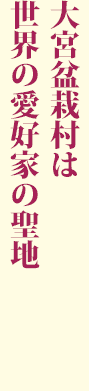 大宮盆栽村は 世界の愛好家の聖地