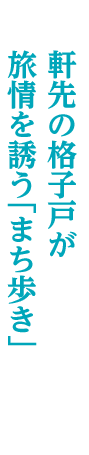 軒先の格子戸が旅情を誘う「まち歩き」