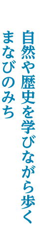 自然や歴史を学びながら歩く まなびのみち