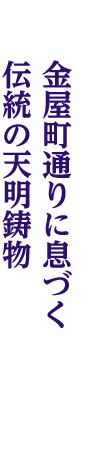 金屋町通りに息づく伝統の天明鋳物