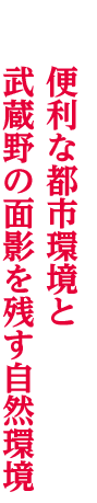 便利な都市環境と武蔵野の面影を残す自然環境