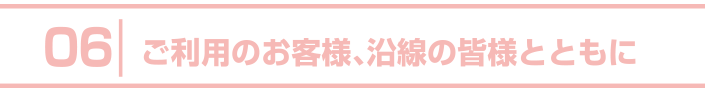 6.ご利用のお客様、沿線の皆様とともに