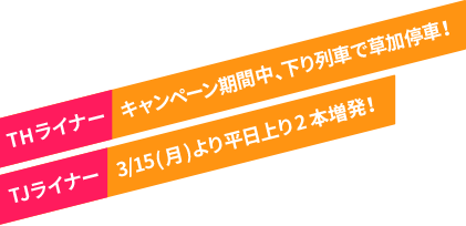 キャンペーン期間中THライナー草加停車！3/13（土）よりTJライナー朝2本増発！