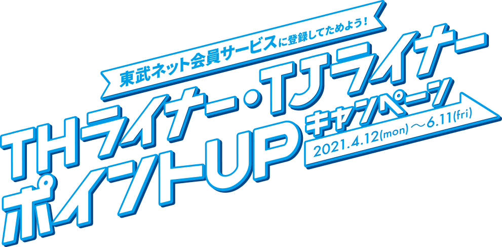 東武ネット会員サービスに登録してTJライナー、THライナーの乗車でポイントUPキャンペーン 2021.4.12(mon) - 6.11(fri)