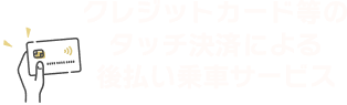 クレジットカード等のタッチ決裁による後払い乗車サービス