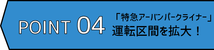 POINT04 「特急アーバンパークライナー」運転区間を拡大!