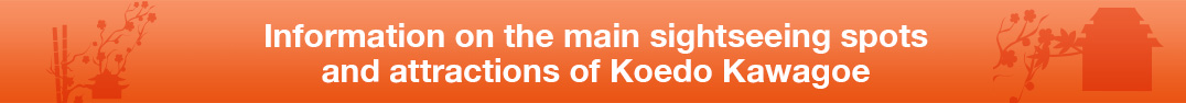 Information on the main sightseeing spotsand attractions of Koedo Kawagoe