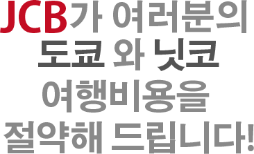 JCB가 여러분의 도쿄와 닛코 여행비용을 절약해 드립니다. 