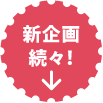 新企画続々！