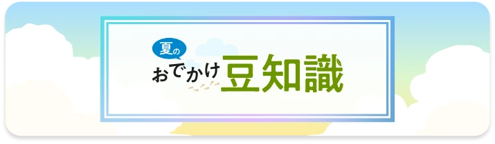 夏のおでかけ豆知識