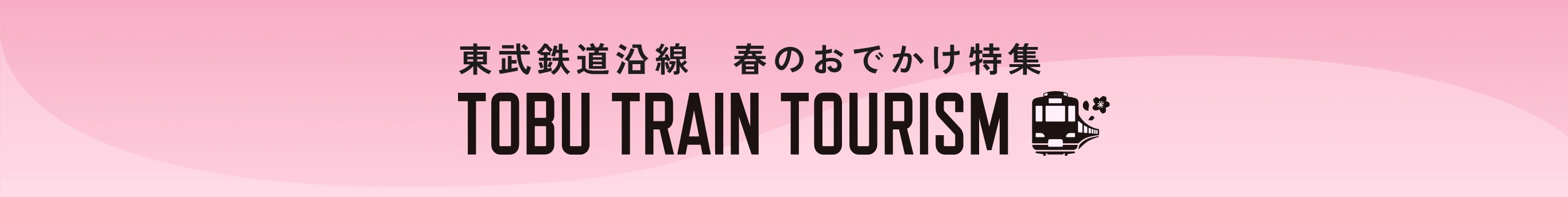東武鉄道沿線春のおでかけ特集 TOBU TRAIN TOURISM