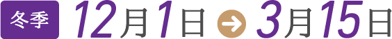 冬季 12月1日〜3月15日