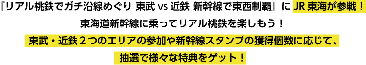 『リアル桃鉄でガチ沿線めぐり 東武VS近鉄 新幹線で東西制覇』にJR東海が参戦！東海道新幹線に乗ってリアル桃鉄を楽しもう！東武・近鉄２つのエリアの参加や新幹線スタンプの獲得個数に応じて、抽選で様々な特典をゲット！