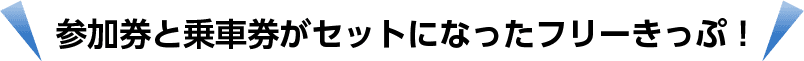 参加券と乗車券がセットになったフリーきっぷ！