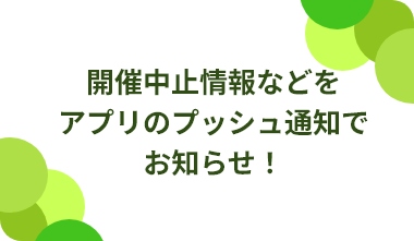 開催中止情報等をアプリのプッシュ通知でお知らせ！