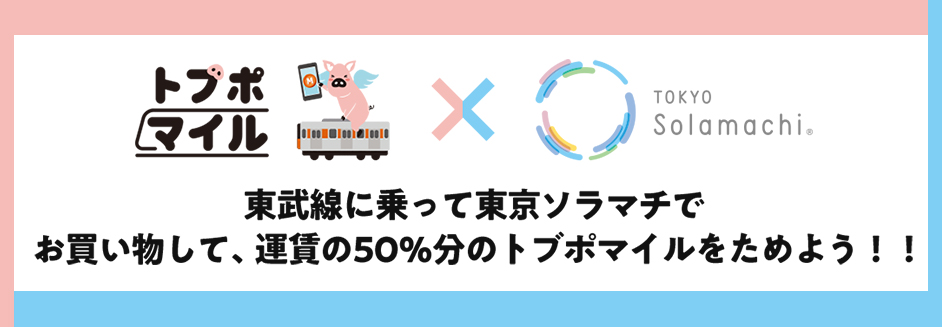 トブポマイル×東京ソラマチ　東武線に乗って東京ソラマチでお買い物するとトブポマイルがたまるキャンペーンを実施！