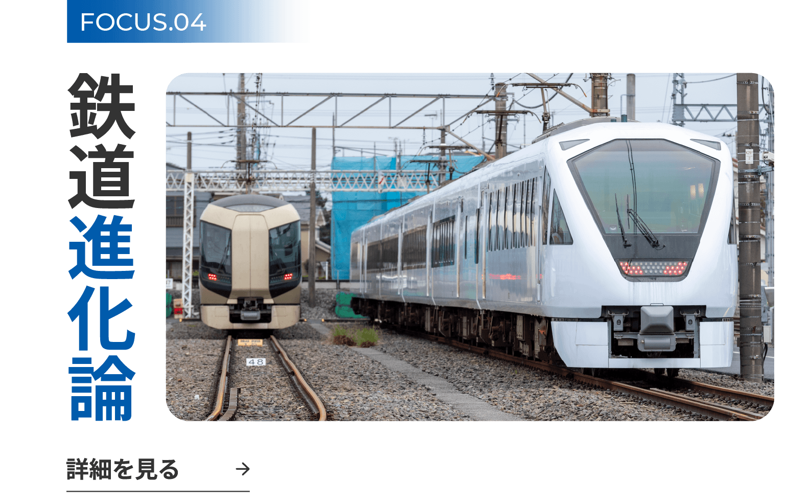 FOCUS.04 鉄道進化論 詳細を見る