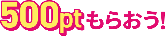 500ptもらおう！